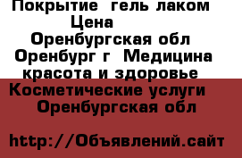 Покрытие  гель-лаком › Цена ­ 400 - Оренбургская обл., Оренбург г. Медицина, красота и здоровье » Косметические услуги   . Оренбургская обл.